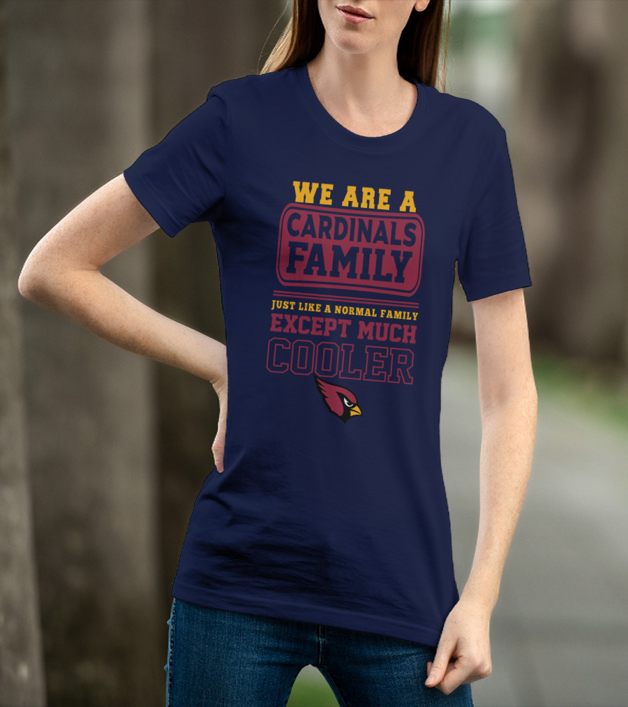 We Are A Cardinals Family Just Like A Normal Family Except Much Cooler Arizona Cardinals T-Shirt