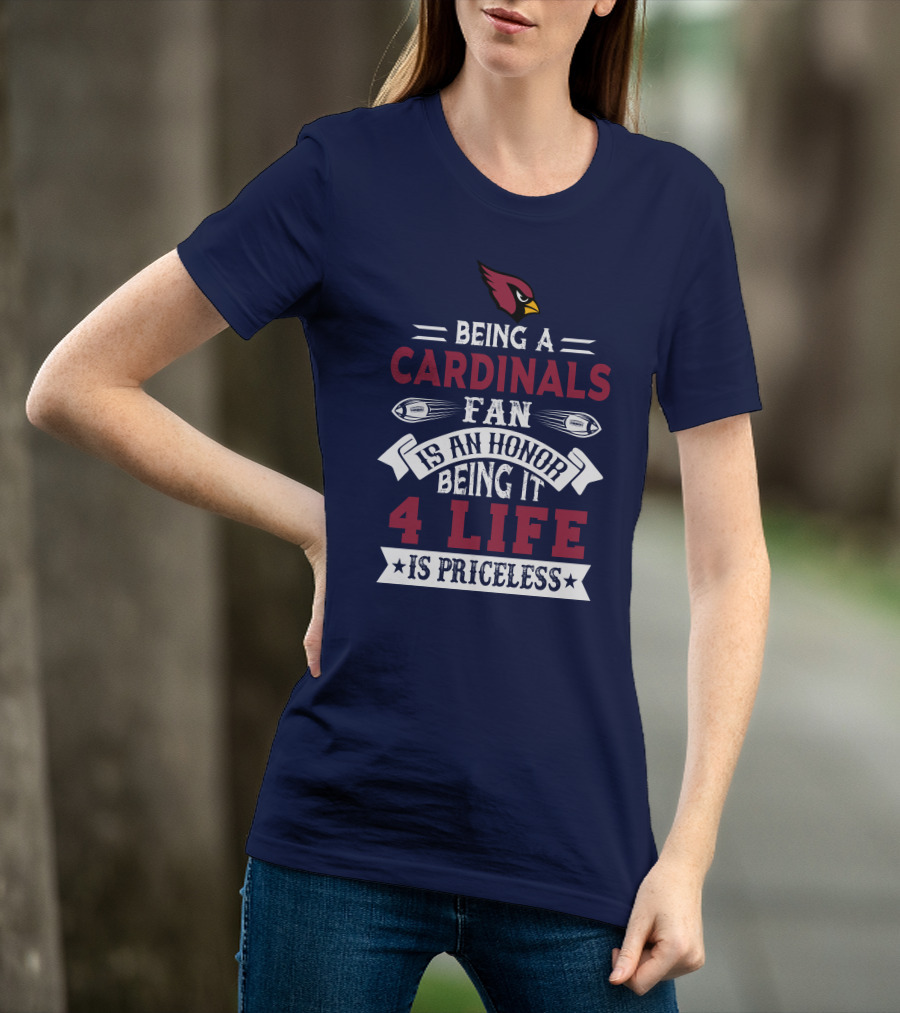 Being A Cardinals Fan Is An Honor Being It 4 Life Is Priceless Arizona Cardinals T-Shirt