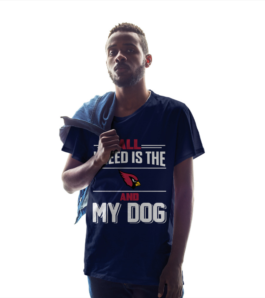All I Need Is The Arizona Cardinals And My Dog T-Shirt
