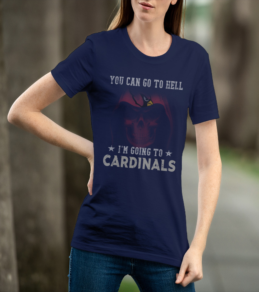 You Can Go To Hell I'm Going To Cardinals Arizona Cardinals T-Shirt