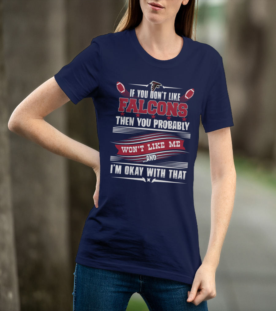 If You Don't Like Falcons Then You Probably Won't Like Me And I'm Okay With That Atlanta Falcons T-Shirt