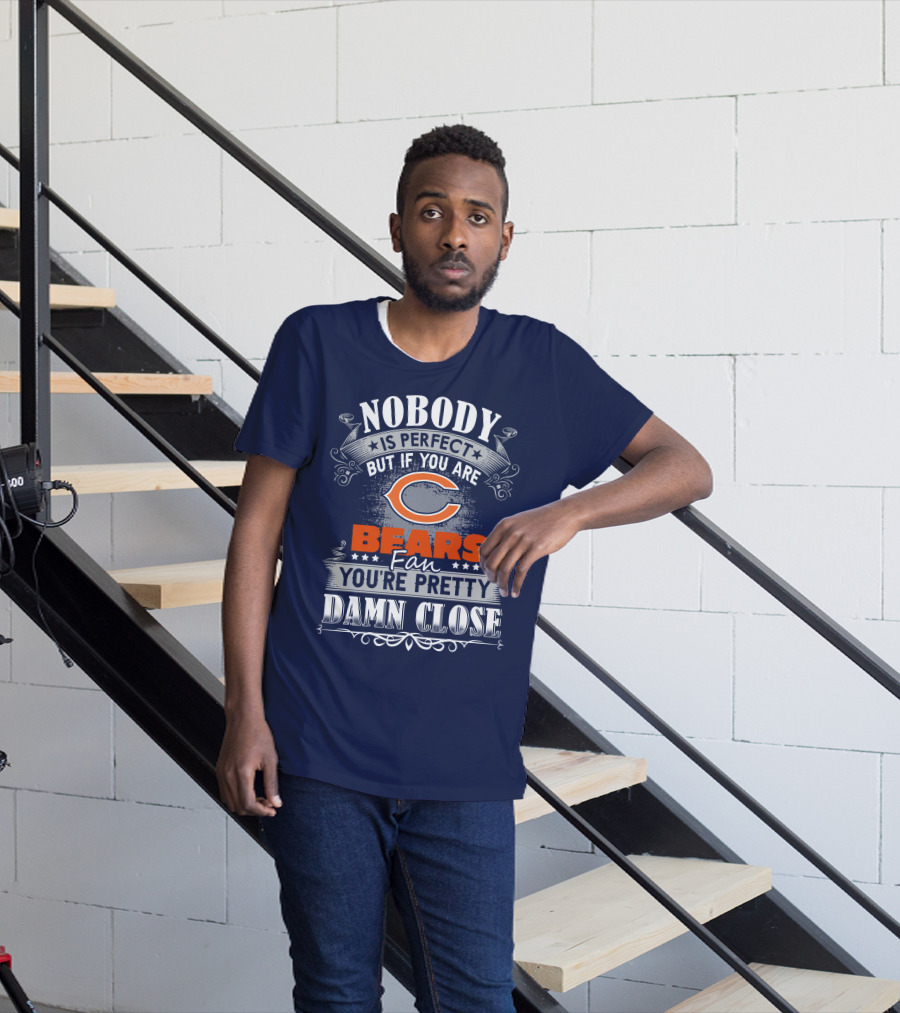 Nobody Is Perfect But If You Are A Chicago Bears Fan You're Pretty Damn Close T-Shirt