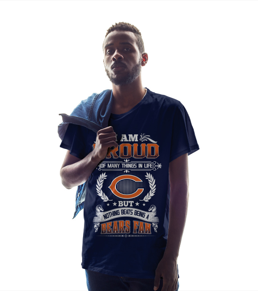 I Am Proud Of Many Things In Life But Nothing Beats Being A Bears Fan Chicago Bears T-Shirt