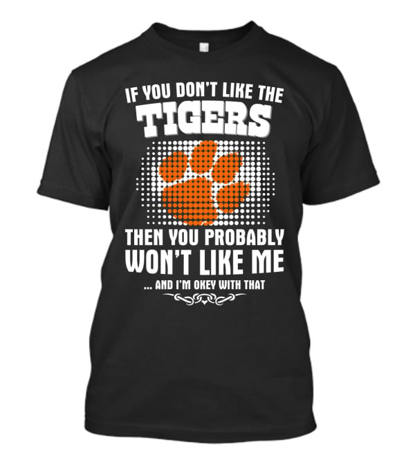 Clemson Tigers If You Don't Like The Tigers Then You Probably Won't Like Me T-Shirt