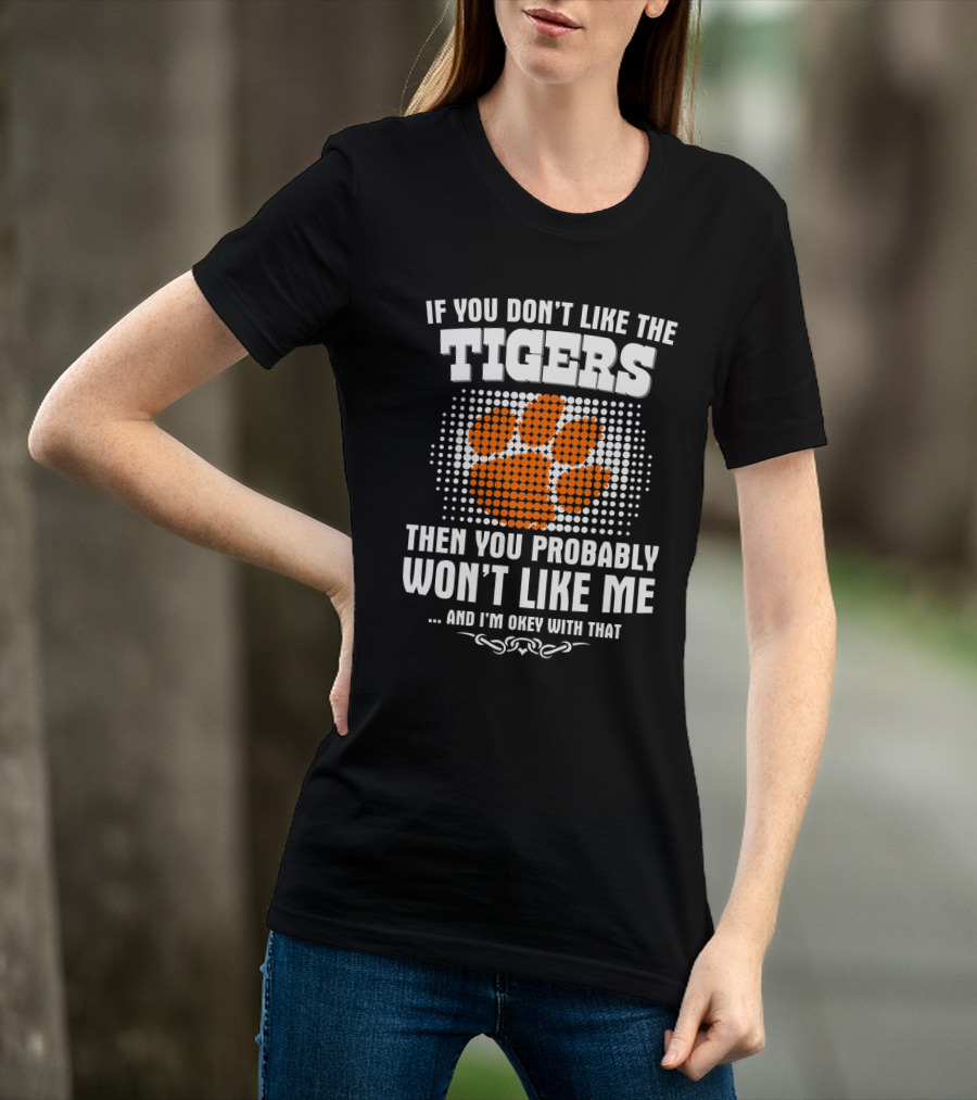 Clemson Tigers If You Don't Like The Tigers Then You Probably Won't Like Me T-Shirt
