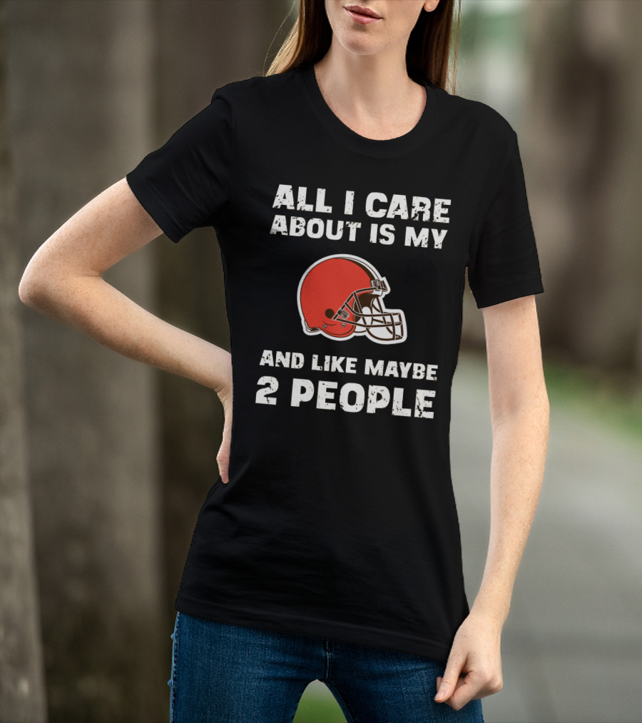 All I Care About Is My Cleveland Browns And Like Maybe 2 People T-Shirt