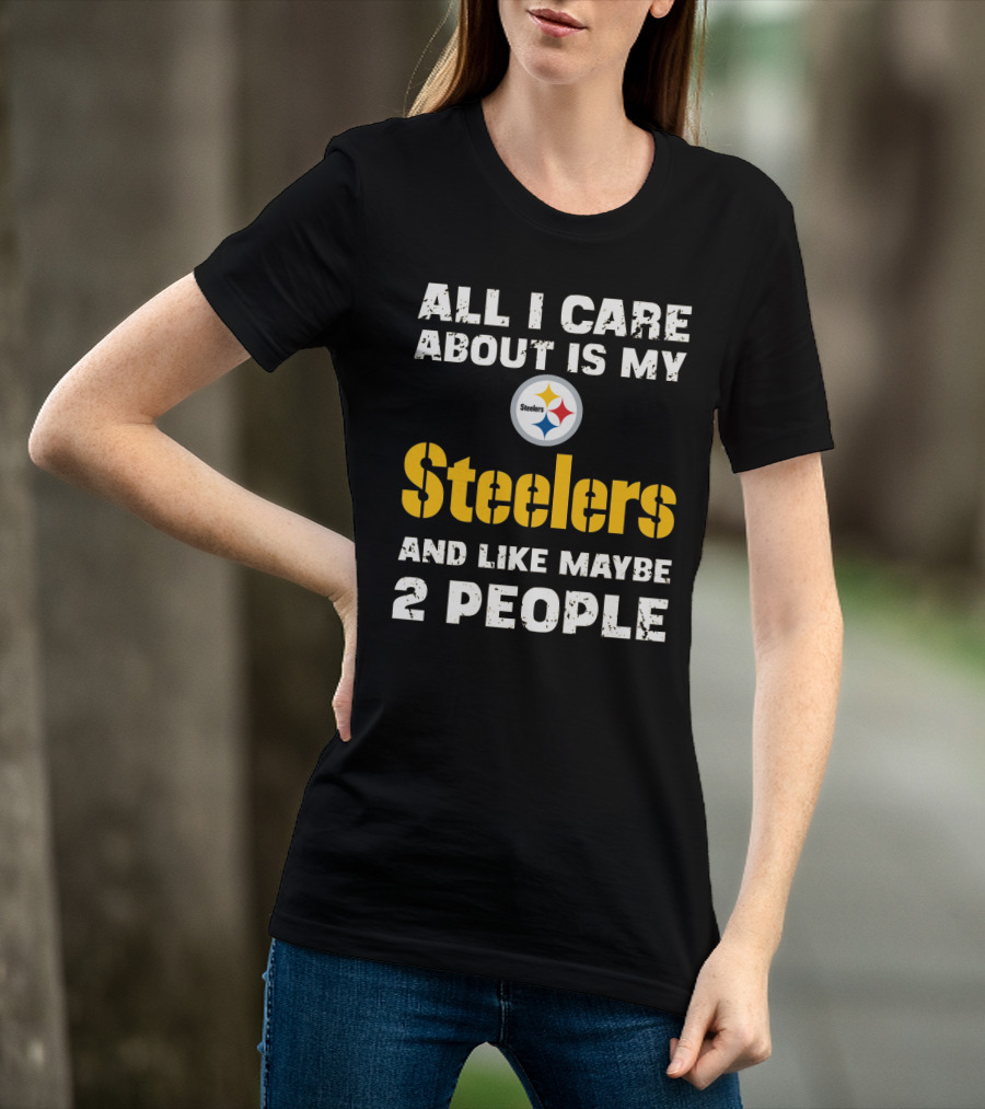 All I Care About Is My Steelers And Like Maybe 2 People T-Shirt