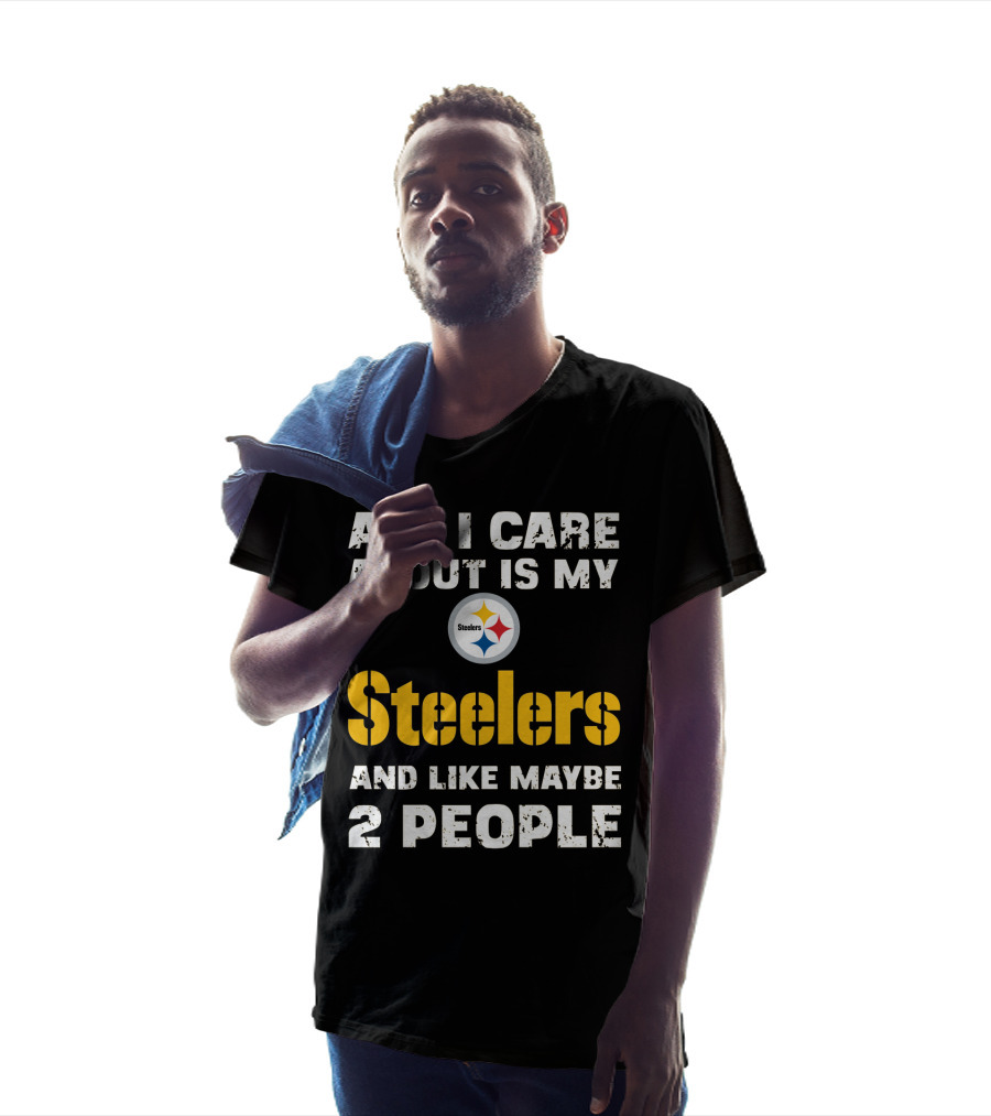 All I Care About Is My Steelers And Like Maybe 2 People T-Shirt