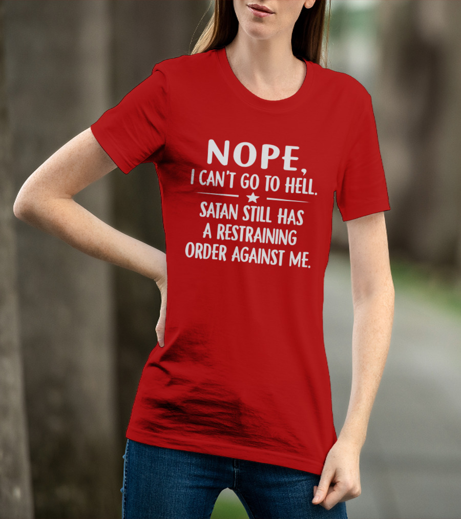 NOPE I Can't Go To Hell Satan Still Has A Restraining Order Against Me T-Shirt