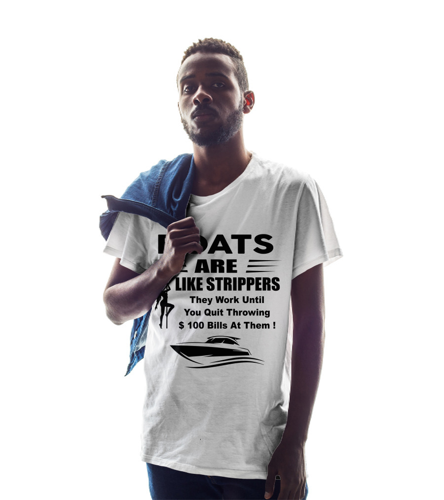 BOATS ARE LIKE STRIPPERS They Work Until You Quit Throwing $100 Bills At Them T-Shirt