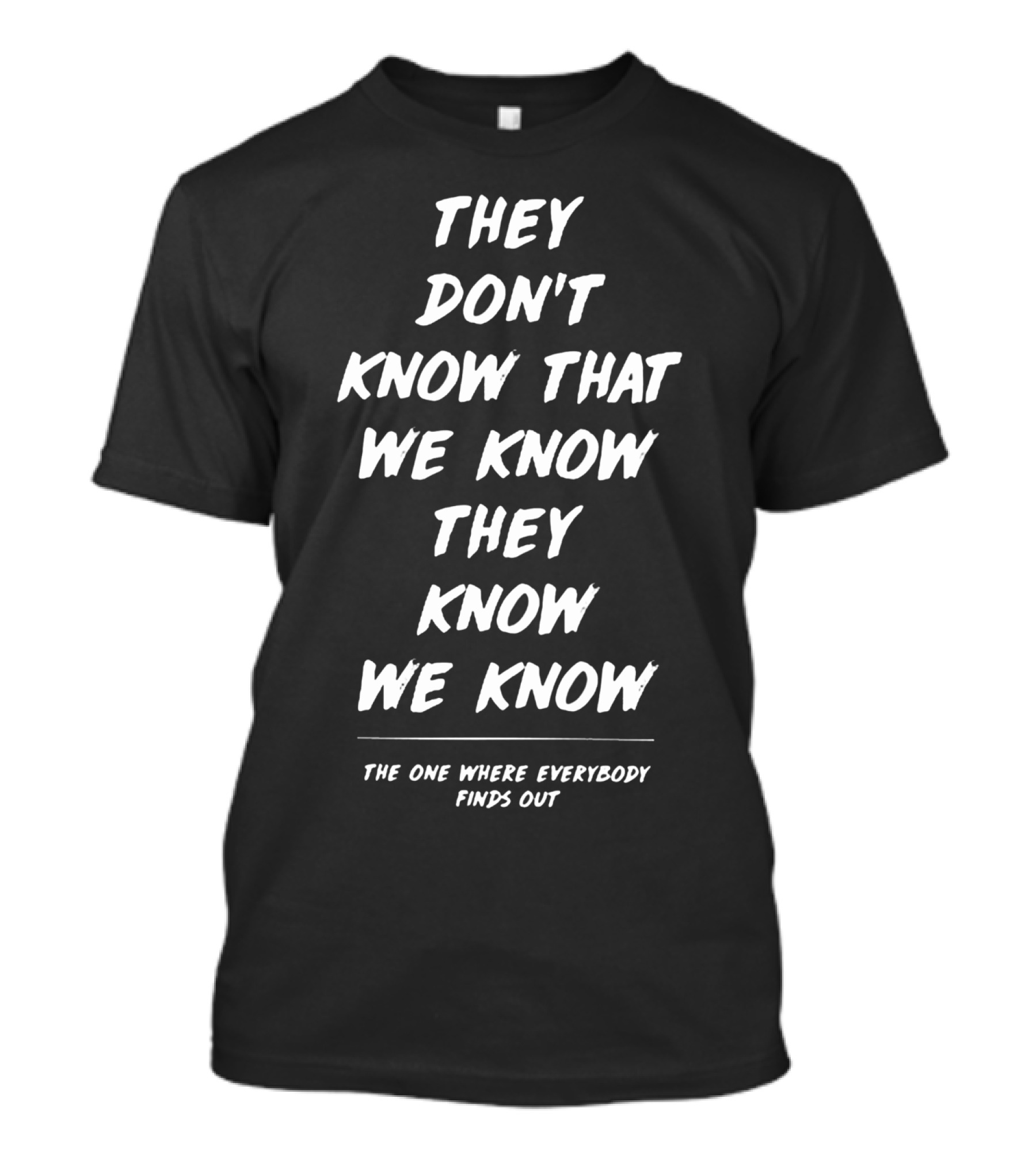 They Don't Know That We Know They Know We Know The One Where Everybody Finds Out T-Shirt