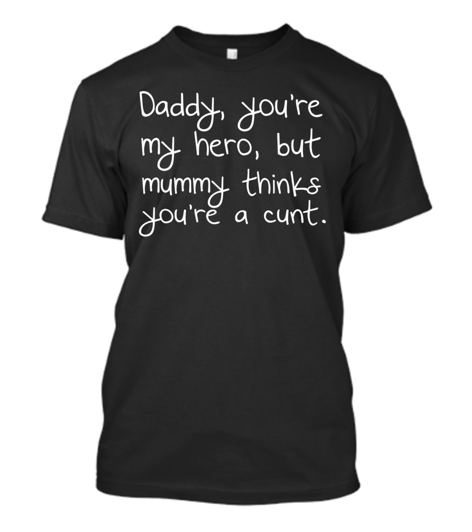 Daddy You're My Hero But Mummy Thinks You're A Cunt T-Shirt