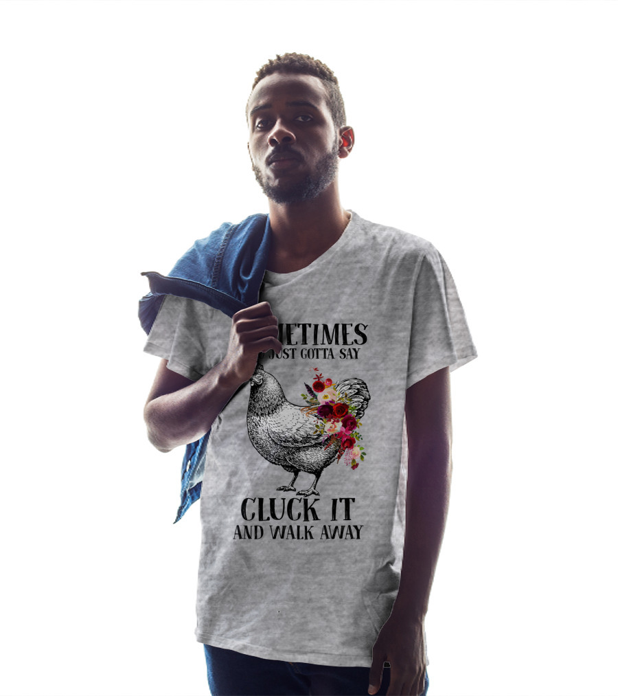 Sometimes You Just Gotta Say Cluck It And Walk Away Chicken With Flowers T-Shirt