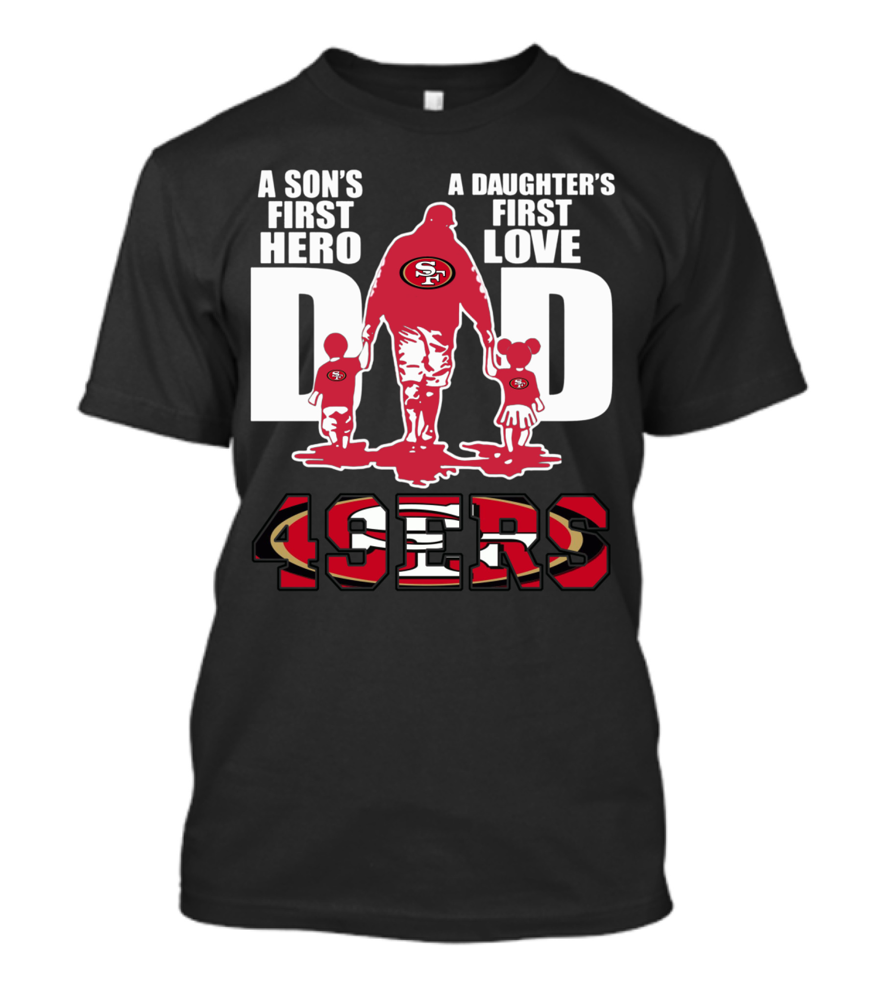 49 ERS A Son’s First Hero A Daughter’s First Love Dad 49ERS T-Shirt