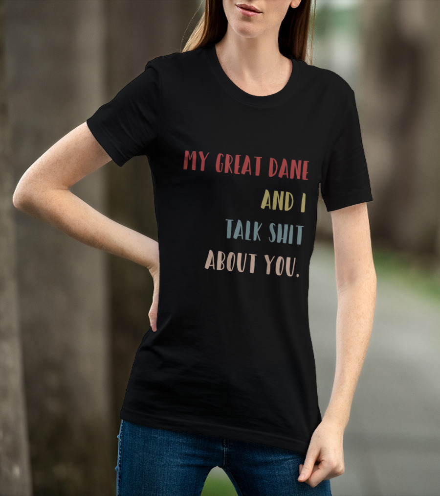 My Great Dane And I Talk Shit About You T-Shirt
