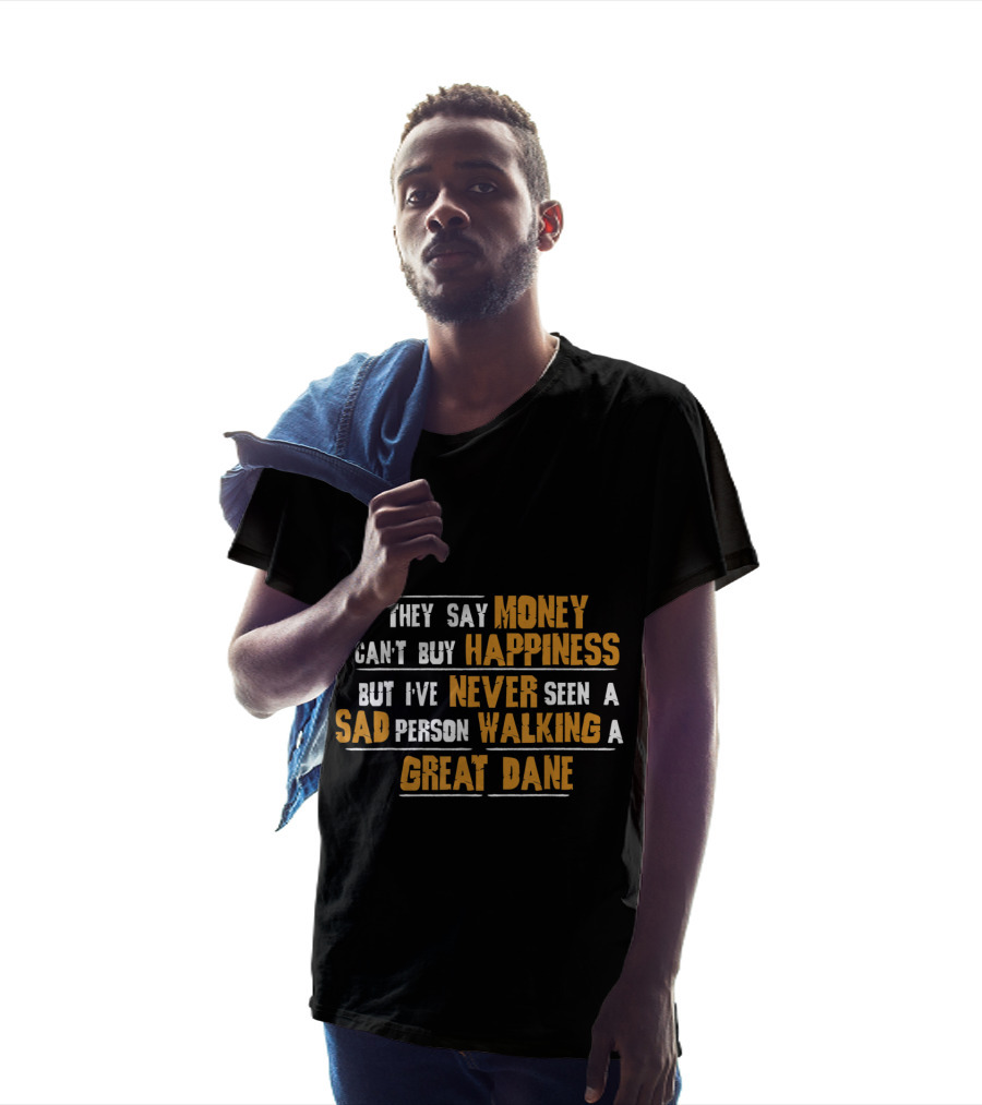 They Say Money Can't Buy Happiness But I've Never Seen A Sad Person Walking A Great Dane T-Shirt