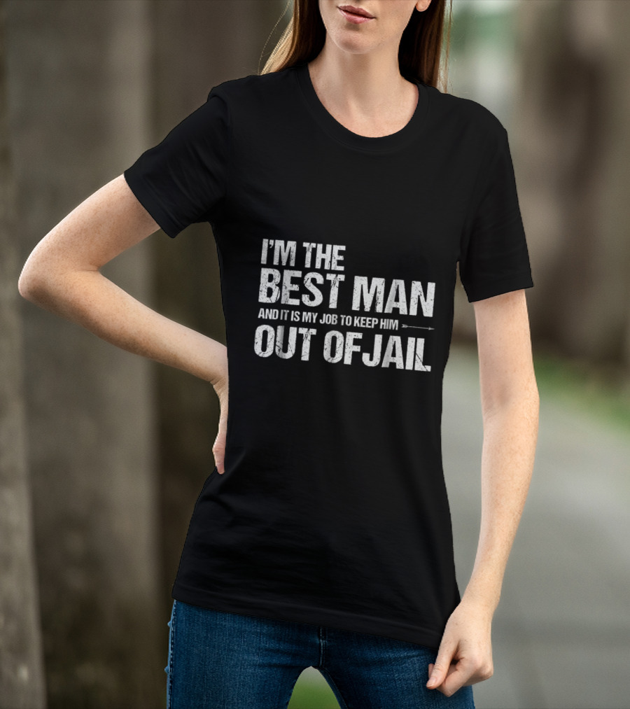 I'm The Best Man And It Is My Job To Keep Him Out Of Jail T-Shirt