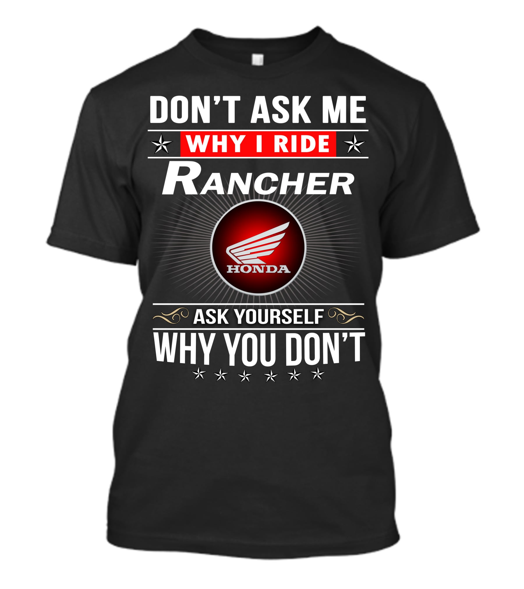 Don't Ask Me Why I Ride Rancher Honda Ask Yourself Why You Don't T-Shirt