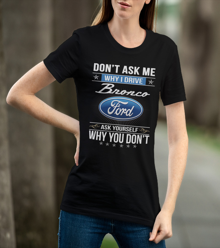 Don't Ask Me Why I Drive Bronco Ford Ask Yourself Why You Don't T-Shirt