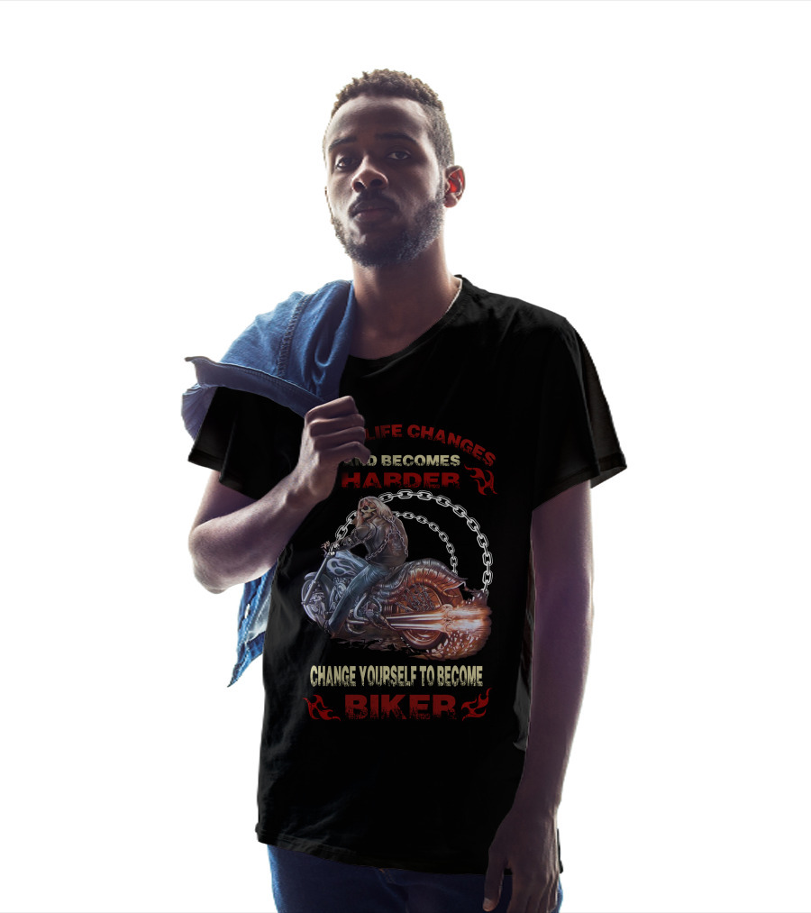 When Life Changes And Becomes Harder Change Yourself To Become Biker T-Shirt