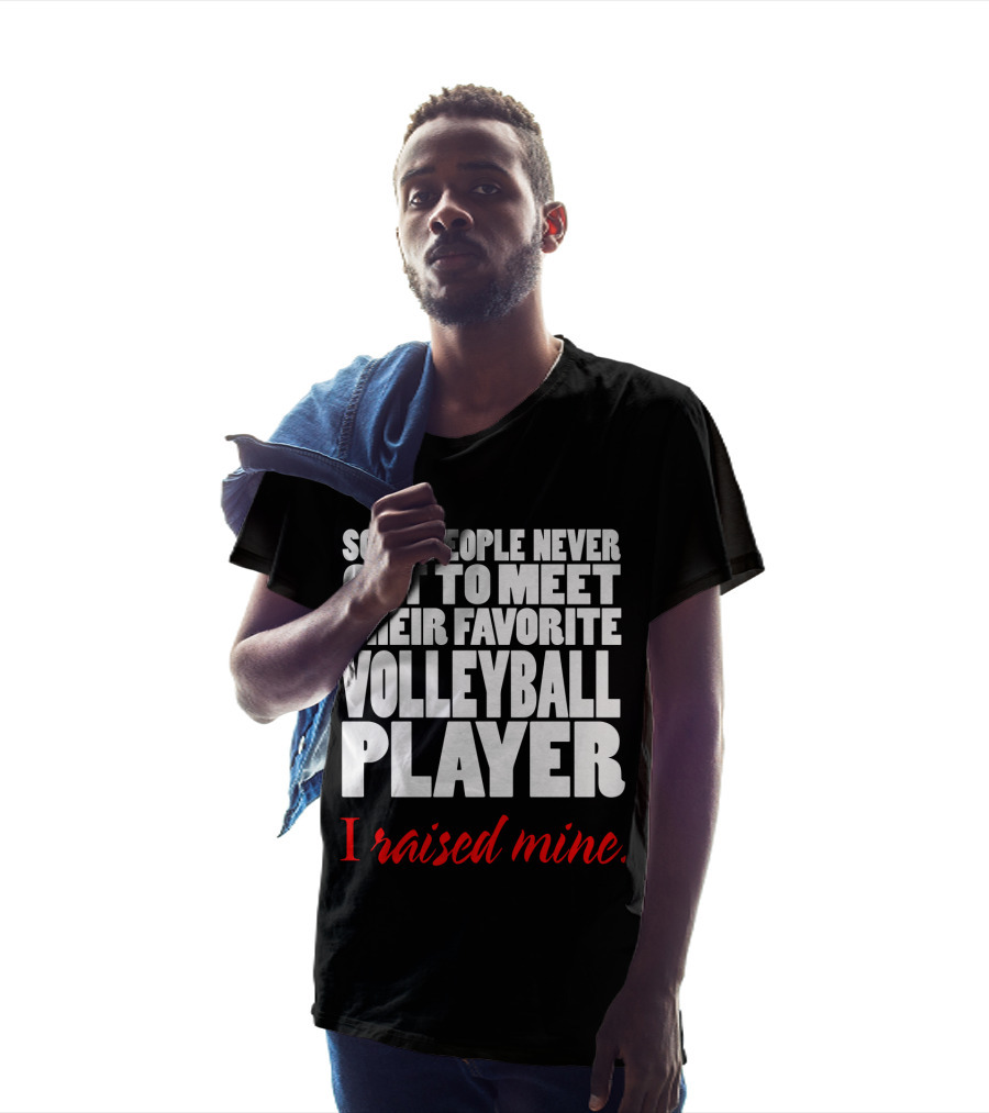 Some People Never Get To Meet Their Favorite Volleyball Player I Raised Mine T-Shirt