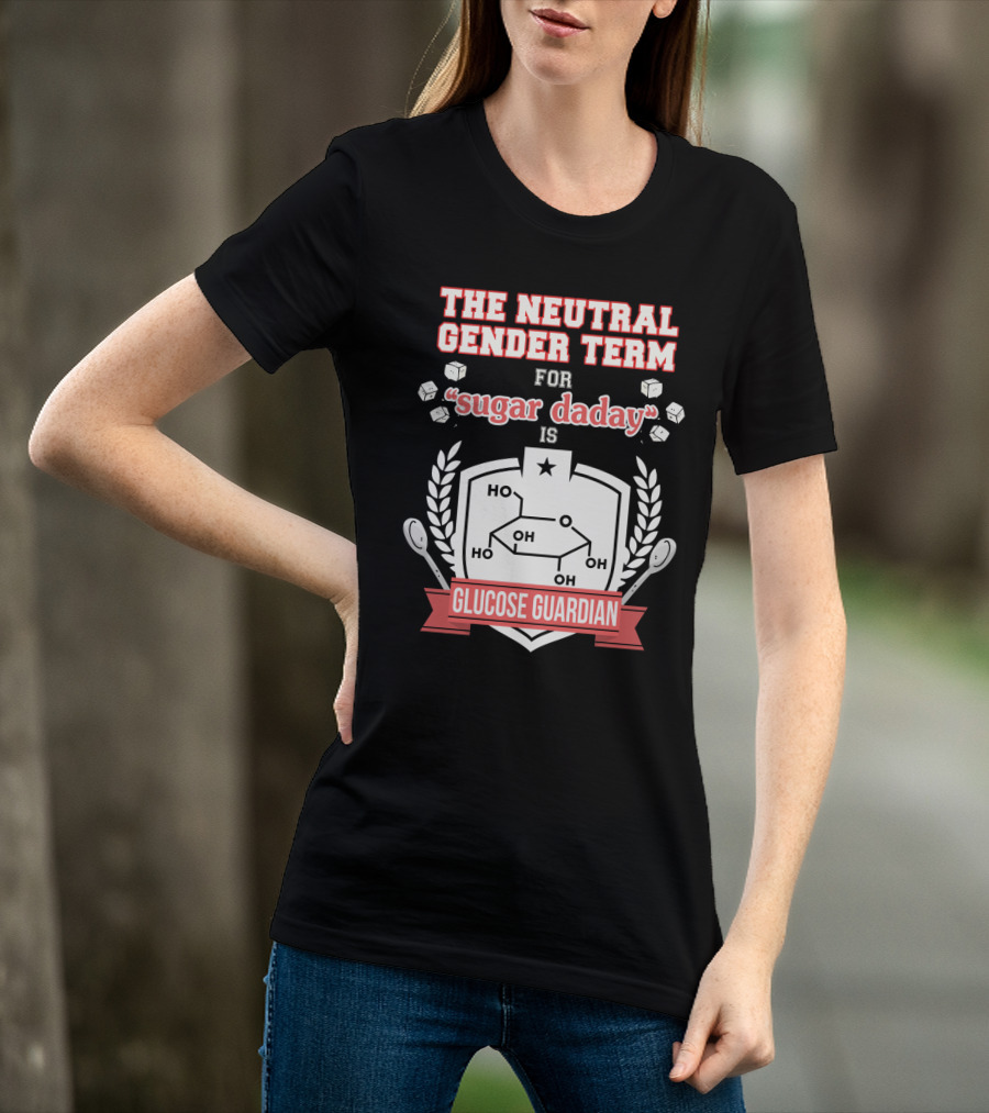 The Neutral Gender Term For Sugar Daday Is Glucose Guardian Chemistry Humor T-Shirt