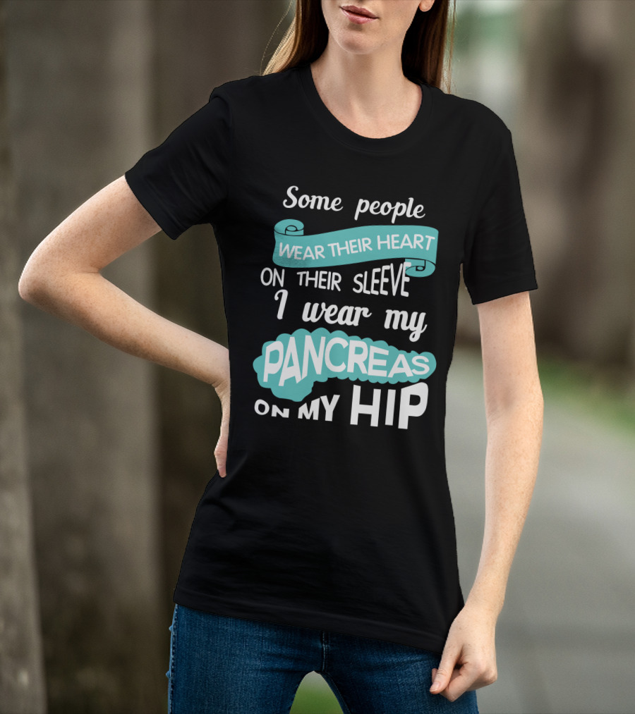 Some People Wear Their Heart On Their Sleeve I Wear My Pancreas On My Hip T-Shirt