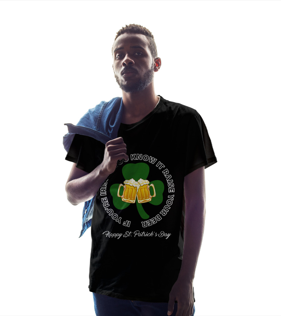 If You're Irish And You Know It Raise Your Beer Happy St. Patrick's Day T-Shirt