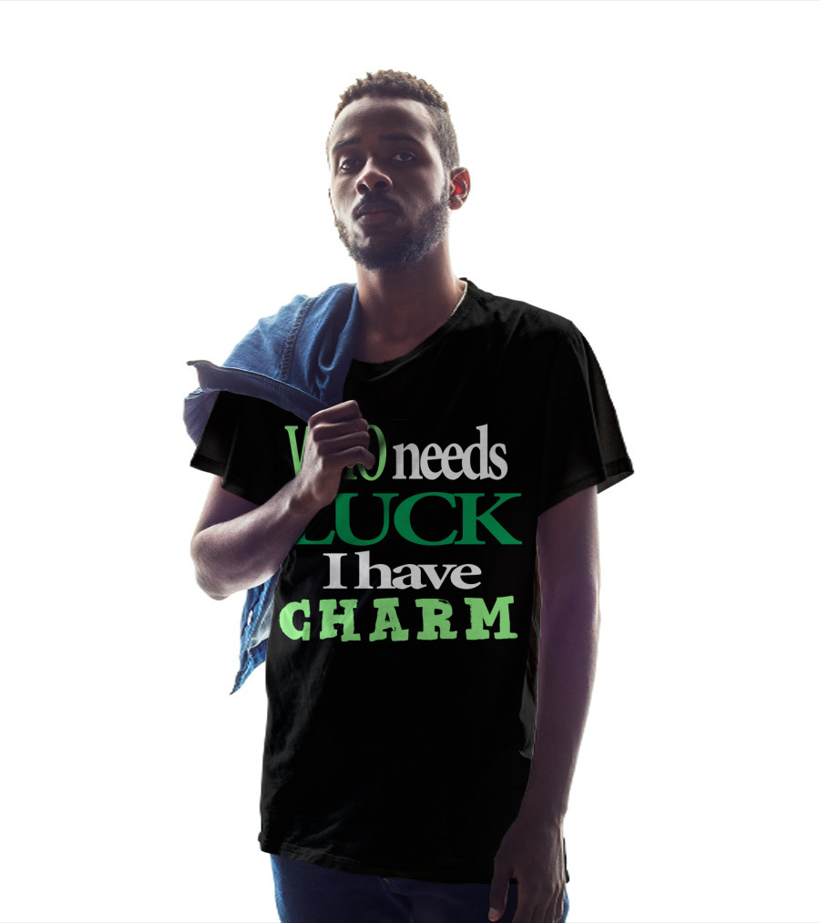 WHO Needs LUCK I Have CHARM St Patrick's Day T-Shirt