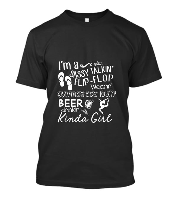 I'm A Sassy Talkin' Flip-Flop Wearin' Gymnastics Lovin' Beer Drinkin' Kinda Girl T-Shirt
