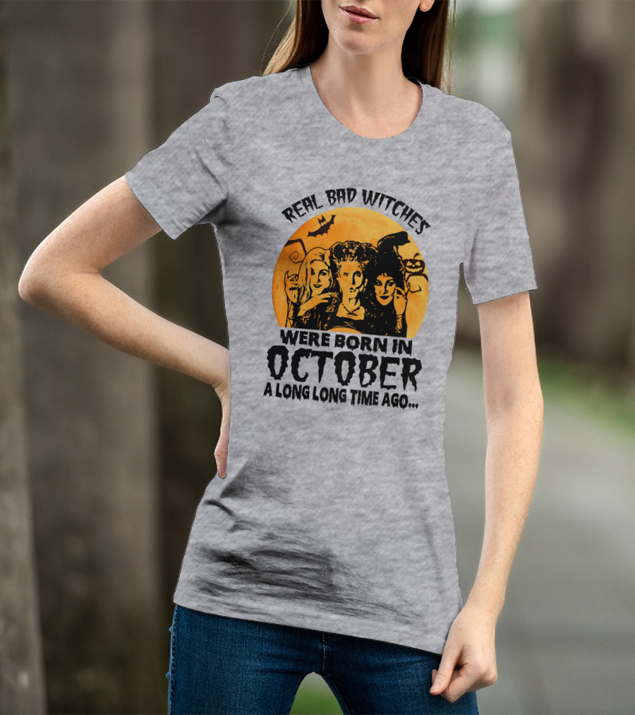 Real Bad Witches Were Born In October A Long Long Time Ago T-Shirt