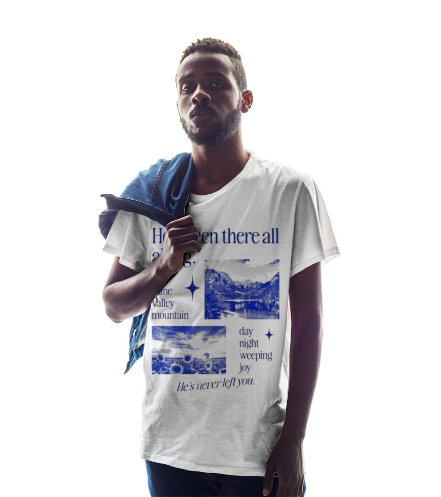 He’s Been There All Along Rain Shine Valley Mountain Day Night Weeping Joy He’s Never Left You T-Shirt