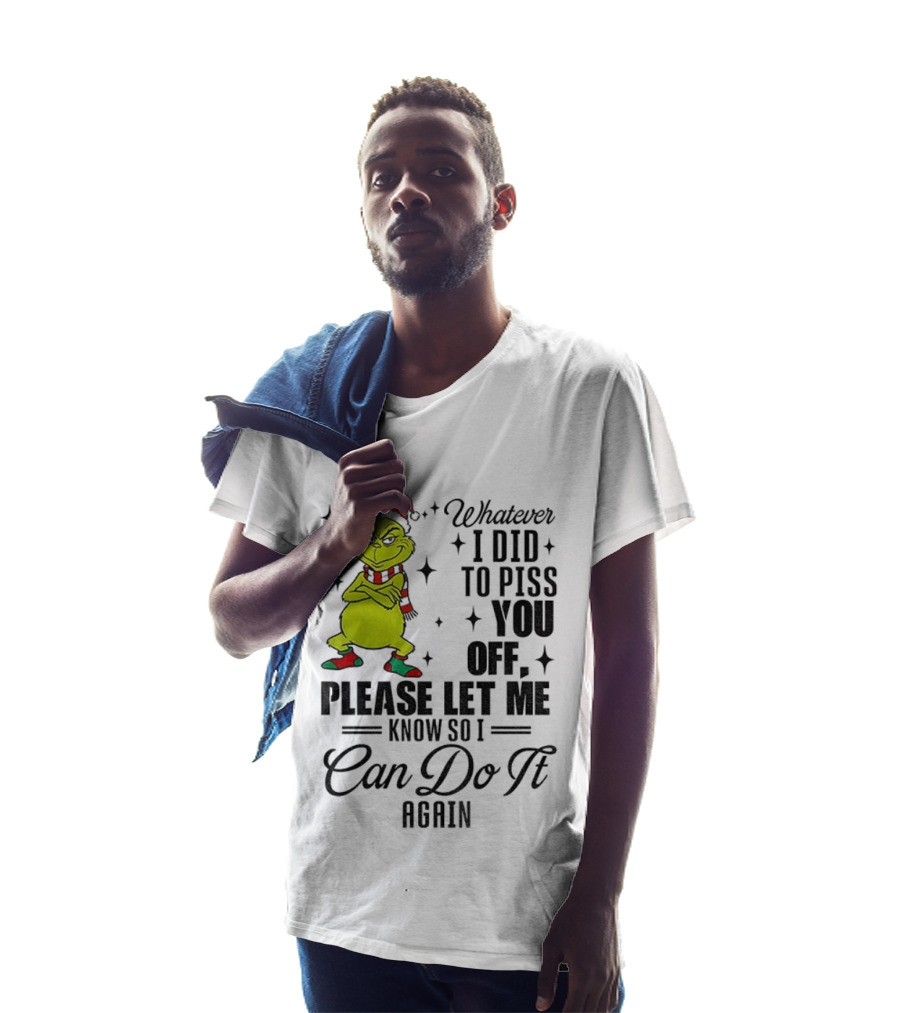 Grinch Santa Whatever I Did To Piss You Off Please Let Me Know So I Can Do It Again Christmas T-Shirt