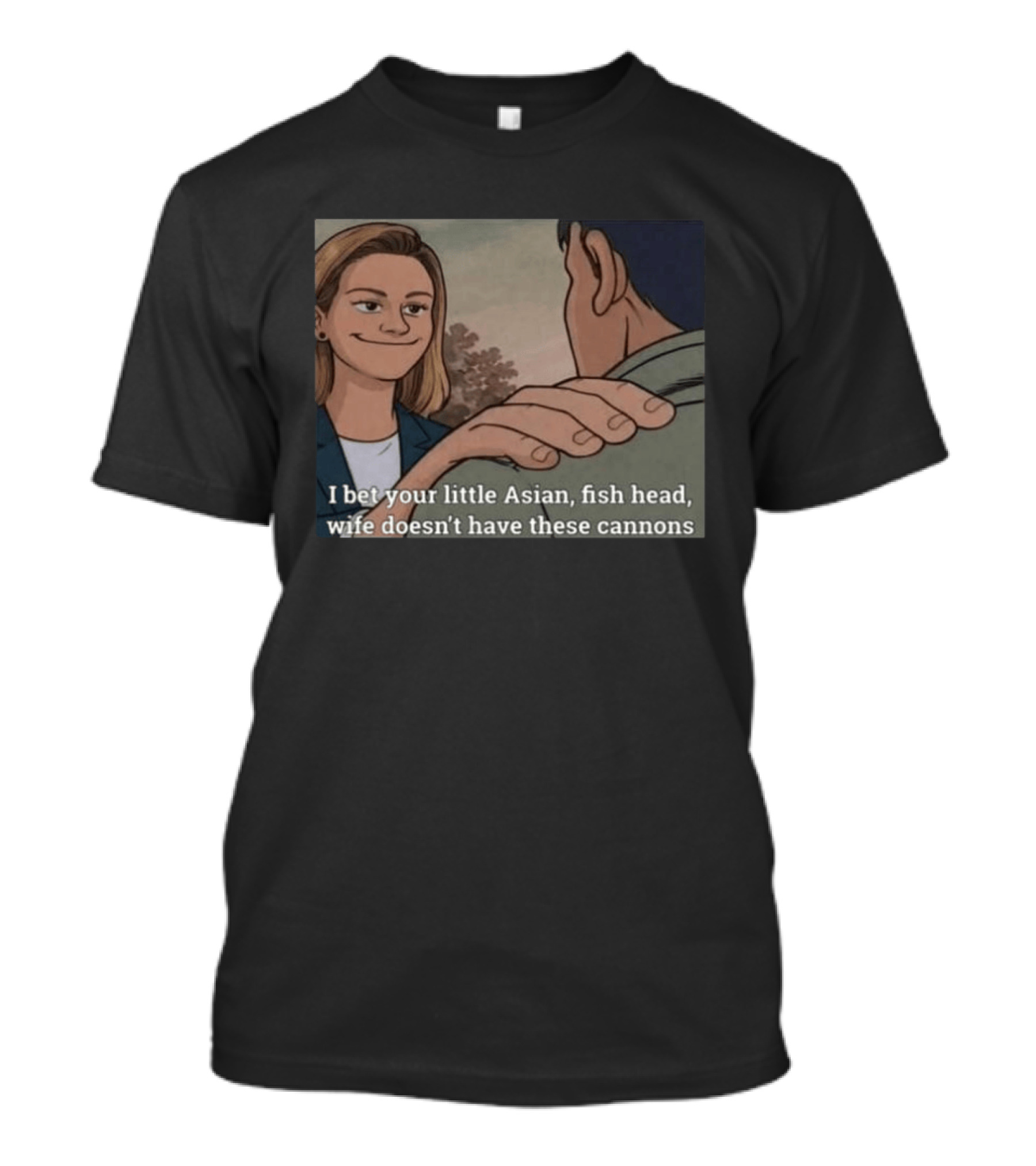 I Bet Your Little Asian Fish Head Wife Doesn’t Have These Cannons T-Shirt