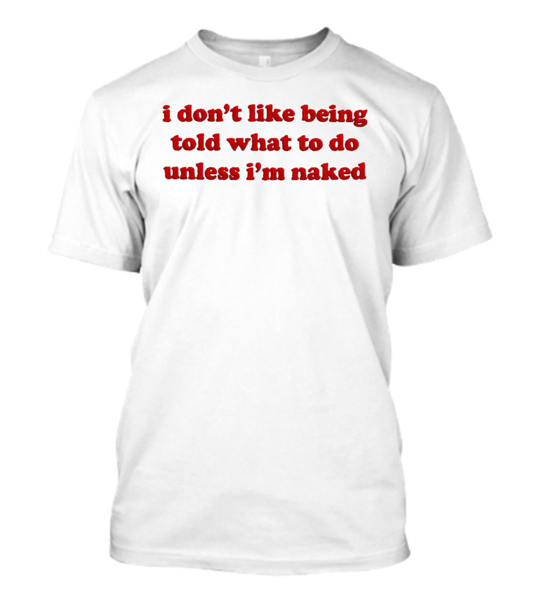 I Don't Like Being Told What To Do Unless I'm Naked T-Shirt