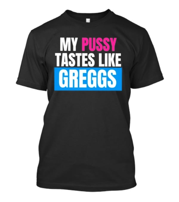 My Pussy Tastes Like Greggs T-Shirt