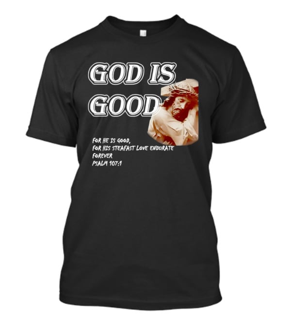 God Is Good For His Steadfast Love Endures Forever Psalm 107:1 T-Shirt