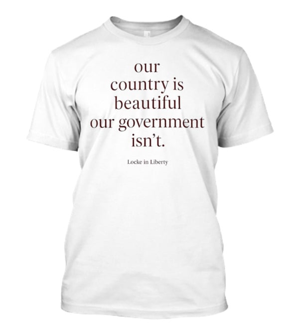 Locke In Liberty Our Country Is Beautiful Our Government Isn't T-Shirt
