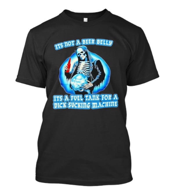 It's Not A Beer Belly Fuel Tank For A Dick Sucking Machine Grim Reaper Skeleton T-Shirt