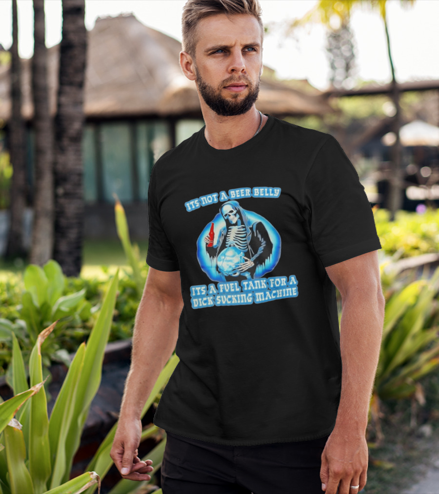 It's Not A Beer Belly Fuel Tank For A Dick Sucking Machine Grim Reaper Skeleton T-Shirt