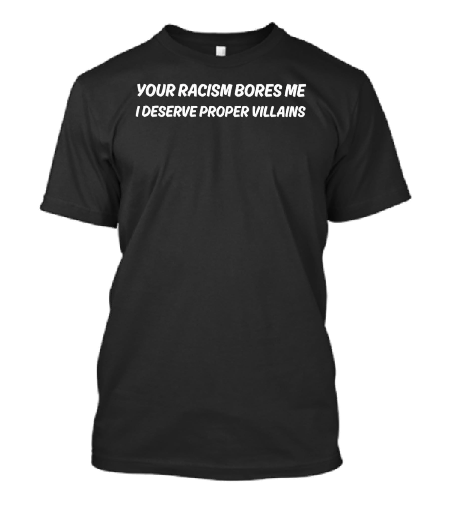 Your Racism Bores Me I Deserve Proper Villains T-Shirt