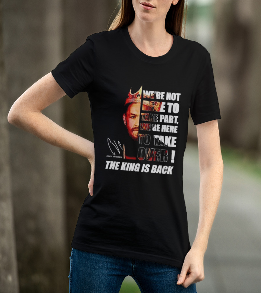 Conor McGregor The King Is Back We're Not Here To Take Part To Take Over T-Shirt