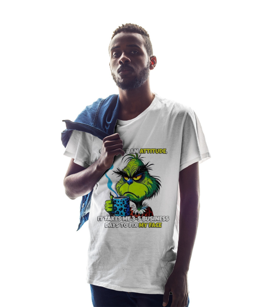 Grinch Dr Seuss Once I Get An Attitude It Takes Me 3 5 Business Days To Fix My Face T-Shirt