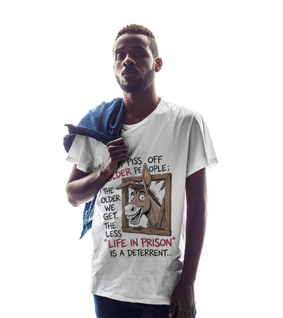 Donkey Don't Piss Off Older People The Older We Get The Less Life In Prison Is A Deterrent T-Shirt