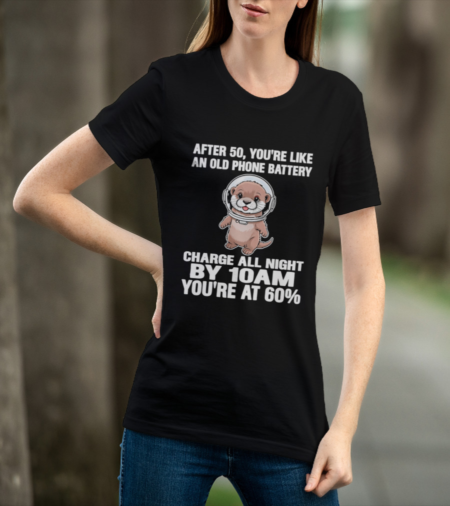 After 50 You're Like An Old Phone Battery Charge All Night By 10am You're At 60% Otter Cartoon T-Shirt