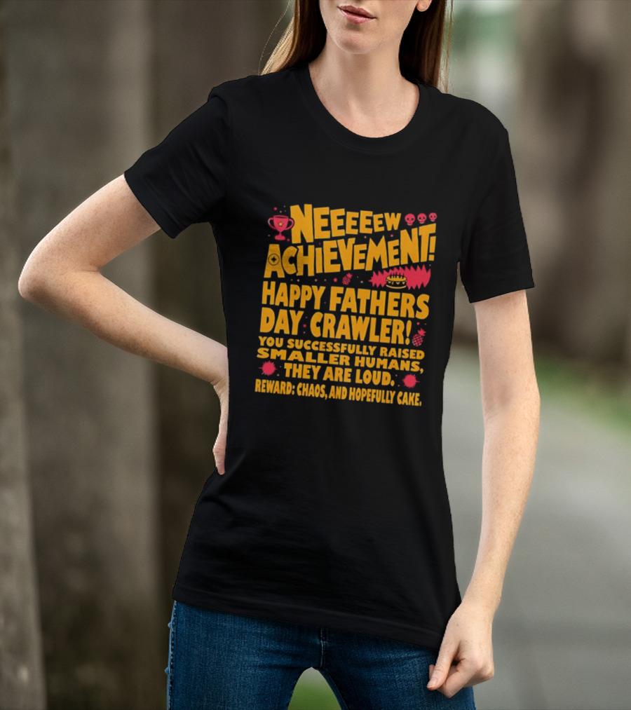 Neeeeew Achievement Happy Fathers Day Crawler You Successfully Raised Smaller Humans They Are Loud Chaos Hopefully Cake T-Shirt