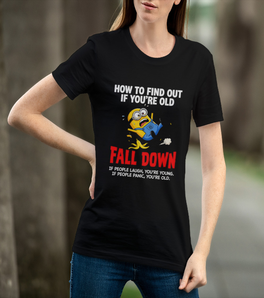 Minion How To Find Out If You're Old Fall Down If People Laugh You're Young If People Panic You're Old T-Shirt