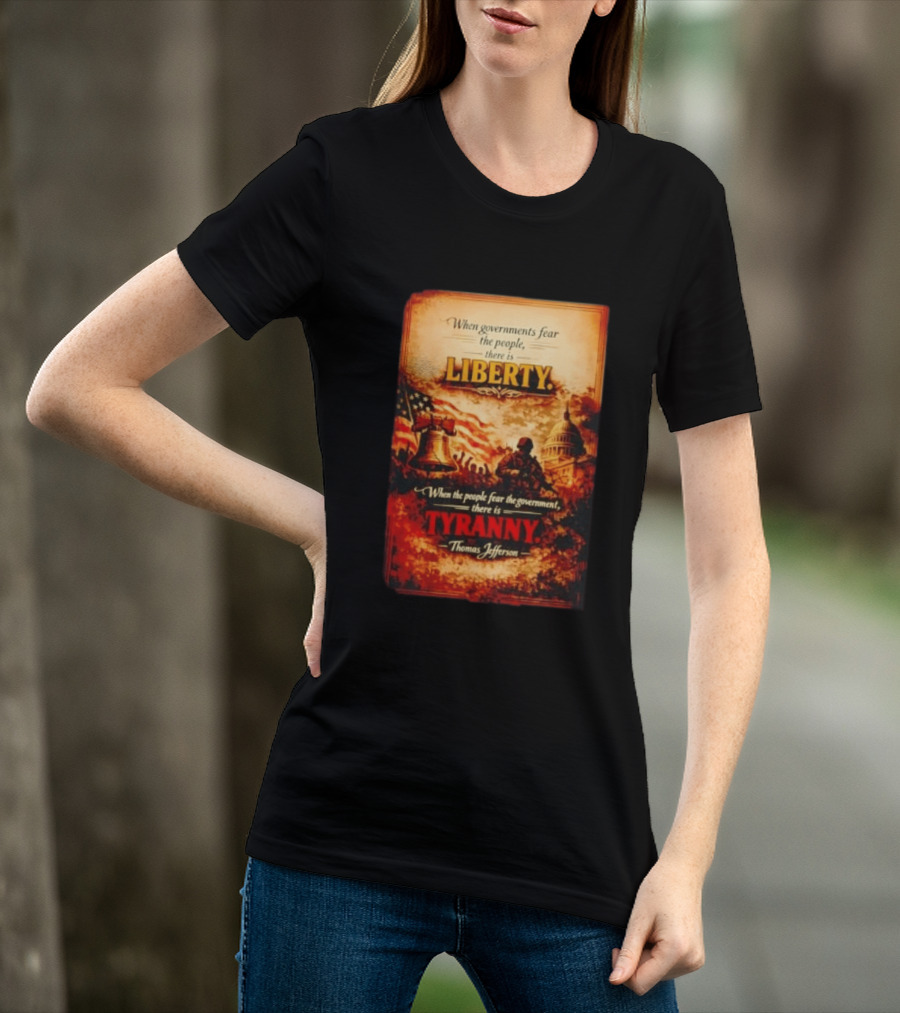 When Governments Fear The People There Is Liberty When The People Fear The Government There Is Tyranny Thomas Jefferson T-Shirt
