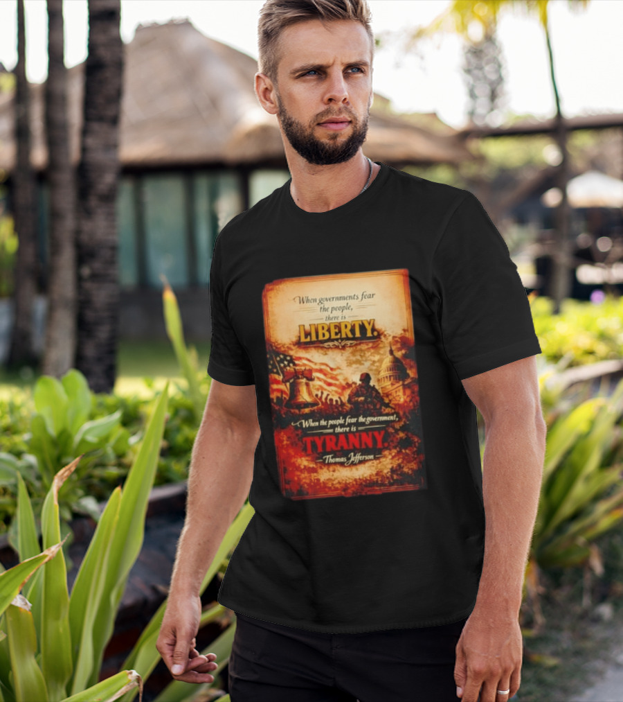 When Governments Fear The People There Is Liberty When The People Fear The Government There Is Tyranny Thomas Jefferson T-Shirt