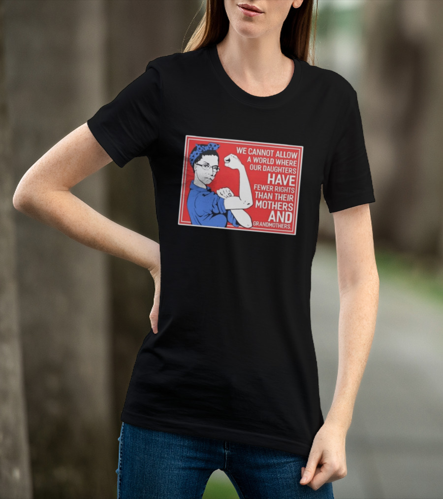We Cannot Allow A World Where Our Daughters Have Fewer Rights Than Their Mothers And Grandmothers Rosie The Riveter T-Shirt